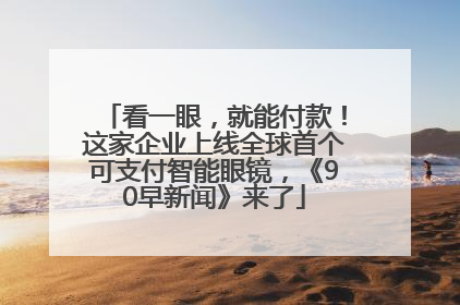 看一眼，就能付款！这家企业上线全球首个可支付智能眼镜，《90早新闻》来了